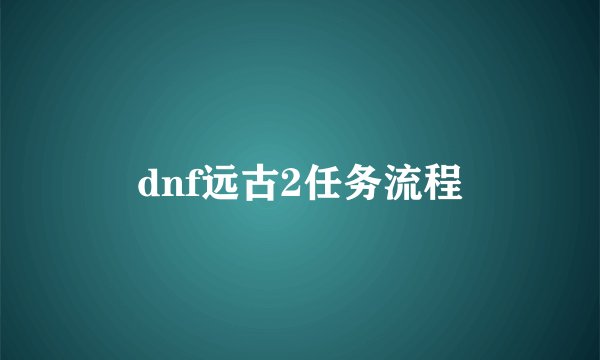 dnf远古2任务流程