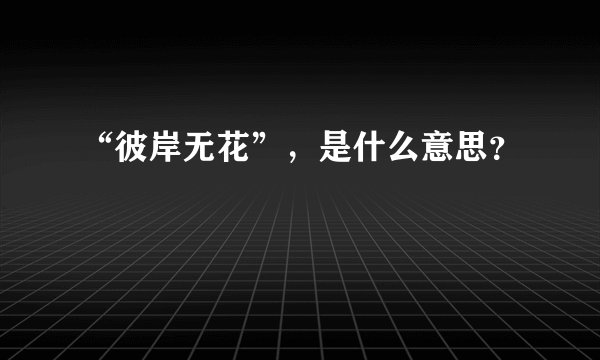 “彼岸无花”，是什么意思？