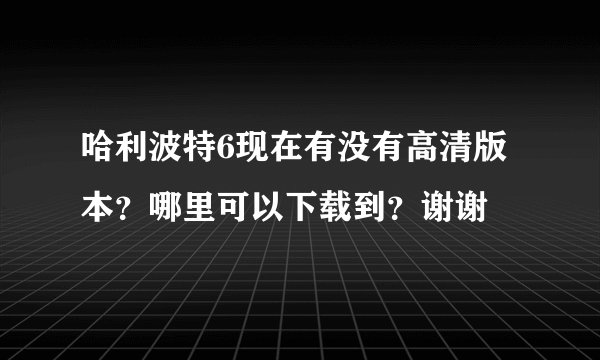 哈利波特6现在有没有高清版本？哪里可以下载到？谢谢