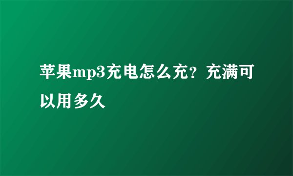 苹果mp3充电怎么充？充满可以用多久