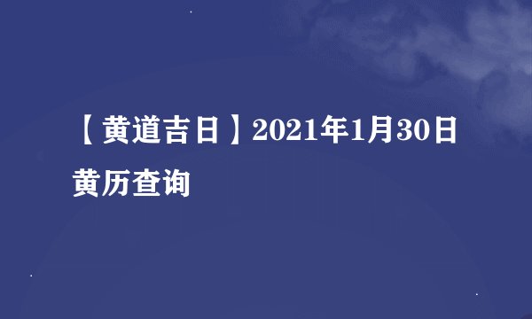 【黄道吉日】2021年1月30日黄历查询