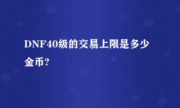 DNF40级的交易上限是多少金币?