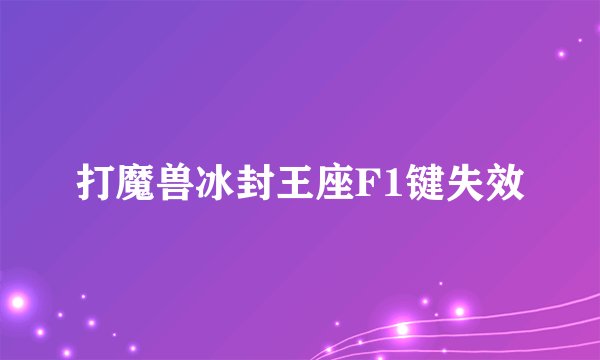 打魔兽冰封王座F1键失效
