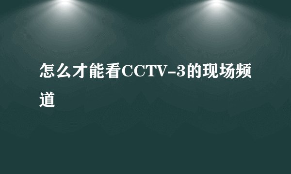 怎么才能看CCTV-3的现场频道