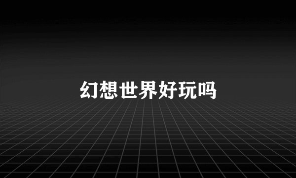 幻想世界好玩吗