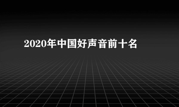 2020年中国好声音前十名