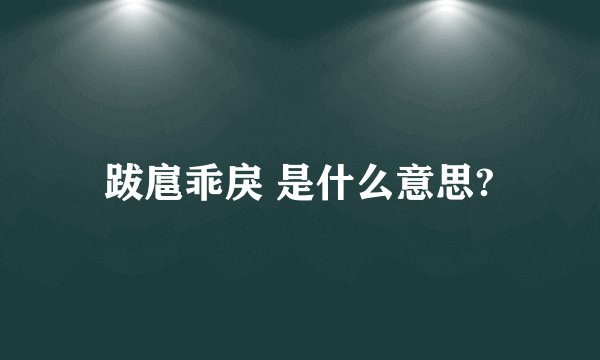跋扈乖戾 是什么意思?