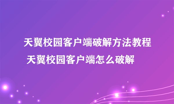 天翼校园客户端破解方法教程 天翼校园客户端怎么破解