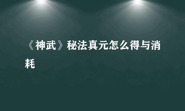 《神武》秘法真元怎么得与消耗