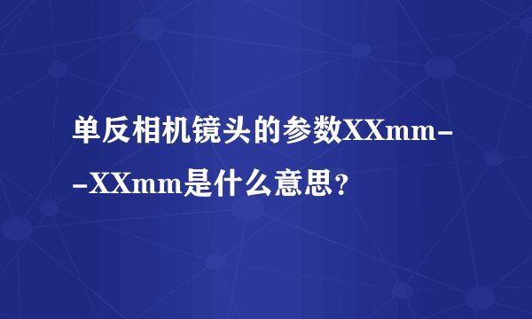单反相机镜头的参数XXmm--XXmm是什么意思？