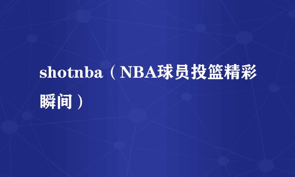 shotnba（NBA球员投篮精彩瞬间）