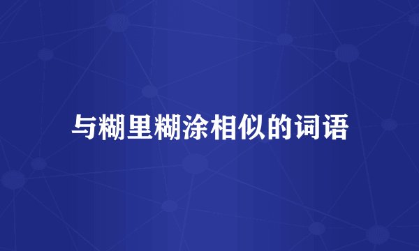 与糊里糊涂相似的词语