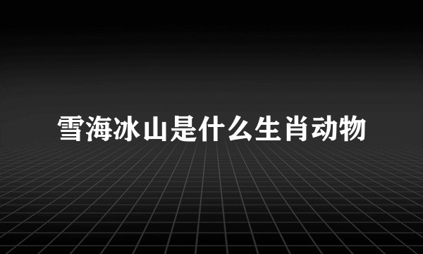 雪海冰山是什么生肖动物