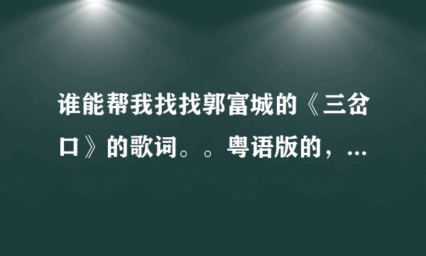 谁能帮我找找郭富城的《三岔口》的歌词。。粤语版的，谢谢噢。。