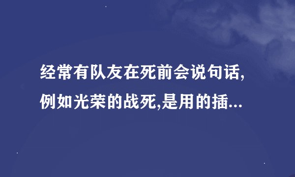 经常有队友在死前会说句话,例如光荣的战死,是用的插件吗,什么插件?