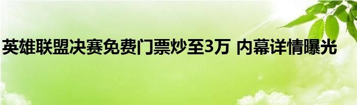 英雄联盟决赛免费门票炒至3万内幕详情曝光