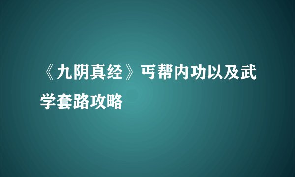 《九阴真经》丐帮内功以及武学套路攻略