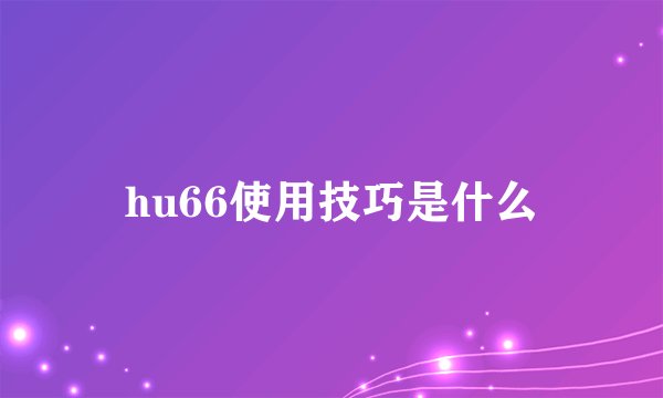 hu66使用技巧是什么