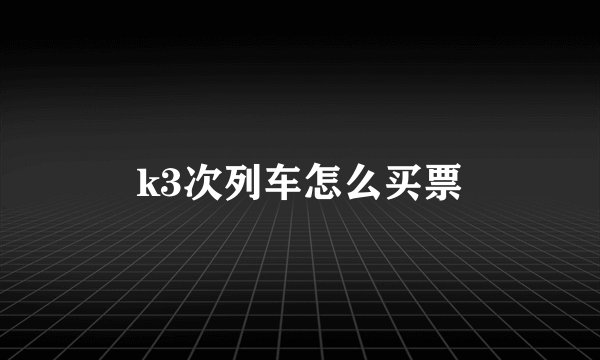 k3次列车怎么买票