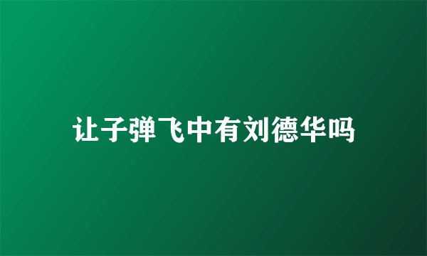 让子弹飞中有刘德华吗
