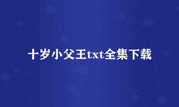 十岁小父王txt全集下载