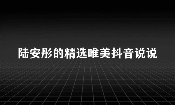 陆安彤的精选唯美抖音说说