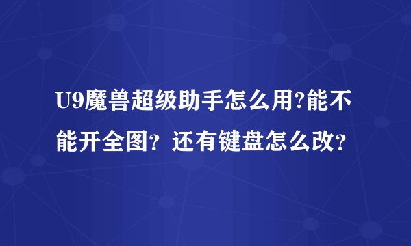 U9魔兽超级助手怎么用?能不能开全图？还有键盘怎么改？