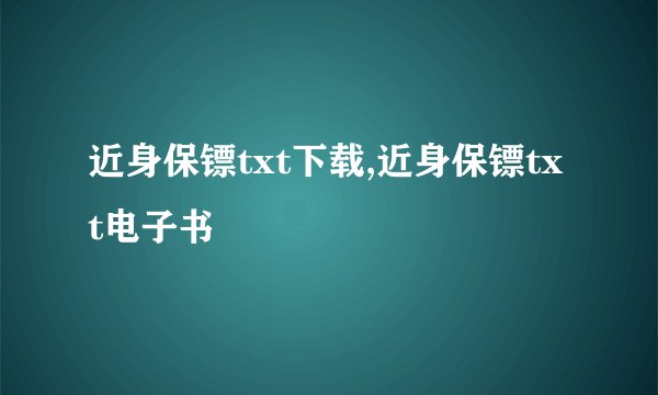 近身保镖txt下载,近身保镖txt电子书