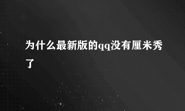 为什么最新版的qq没有厘米秀了