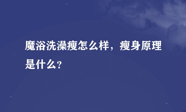 魔浴洗澡瘦怎么样，瘦身原理是什么？