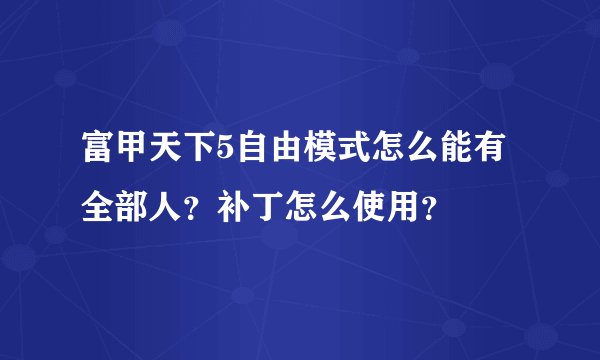 富甲天下5自由模式怎么能有全部人？补丁怎么使用？