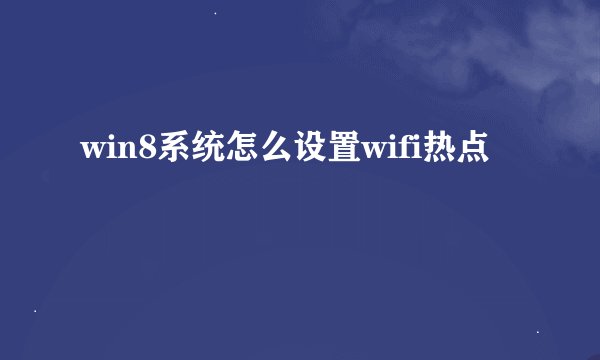 win8系统怎么设置wifi热点