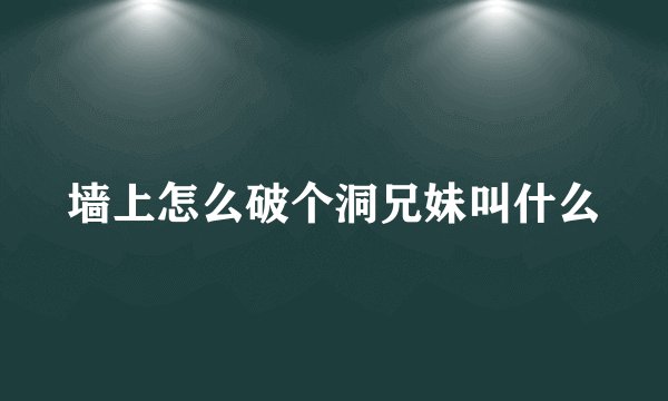 墙上怎么破个洞兄妹叫什么