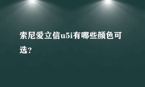 索尼爱立信u5i有哪些颜色可选？