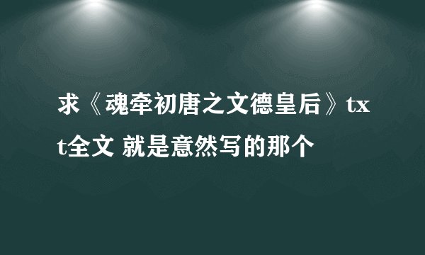 求《魂牵初唐之文德皇后》txt全文 就是意然写的那个