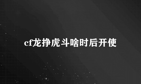 cf龙挣虎斗啥时后开使