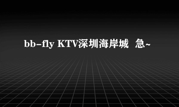 bb-fly KTV深圳海岸城  急~