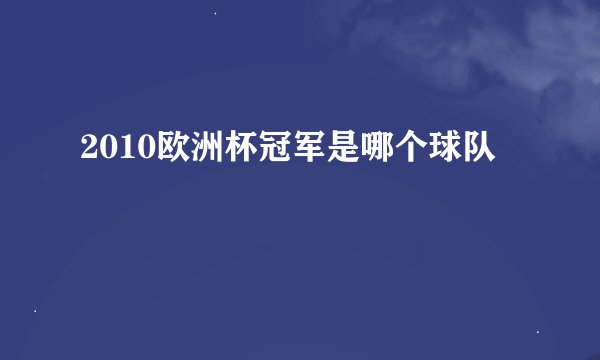 2010欧洲杯冠军是哪个球队