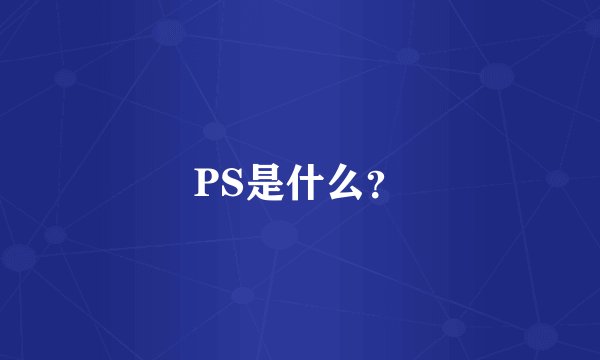PS是什么？