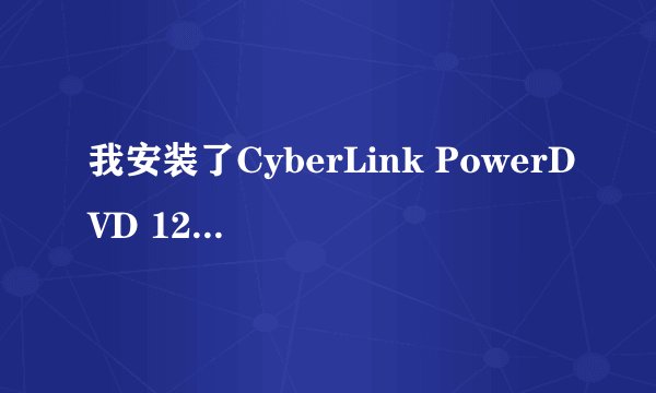 我安装了CyberLink PowerDVD 12，但是启动不了，也没有什么提示，打不开。我的电脑是Win7 64位的系统。