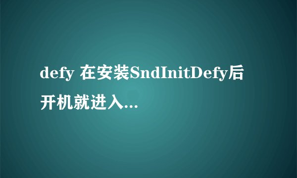 defy 在安装SndInitDefy后开机就进入bootmenu界面进不去了