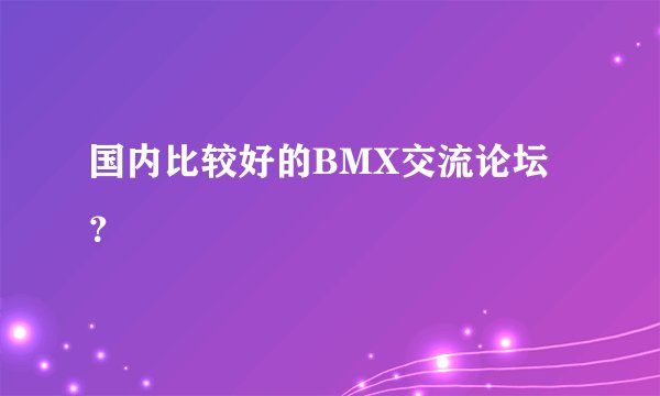 国内比较好的BMX交流论坛？