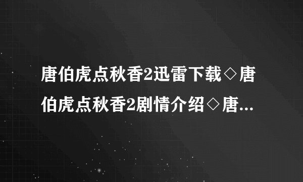 唐伯虎点秋香2迅雷下载◇唐伯虎点秋香2剧情介绍◇唐伯虎点秋香2电影在线观看◇电影唐伯虎点秋香2在线观看