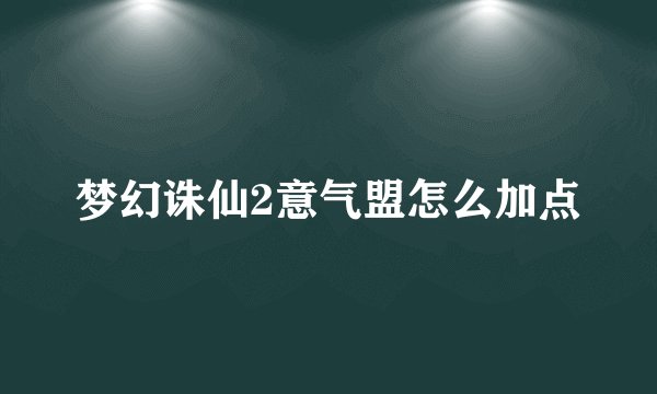 梦幻诛仙2意气盟怎么加点