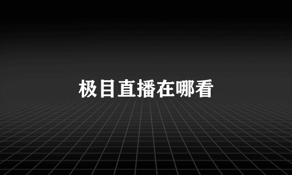 极目直播在哪看