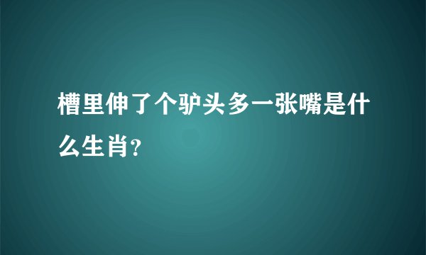 槽里伸了个驴头多一张嘴是什么生肖？