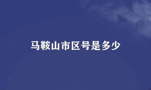 马鞍山市区号是多少