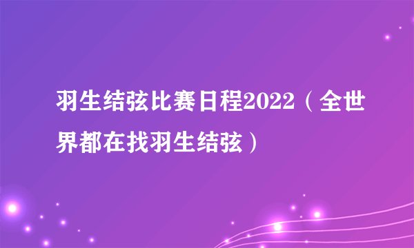 羽生结弦比赛日程2022（全世界都在找羽生结弦）