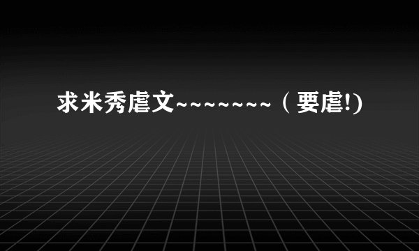 求米秀虐文~~~~~~~（要虐!)