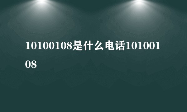 10100108是什么电话10100108